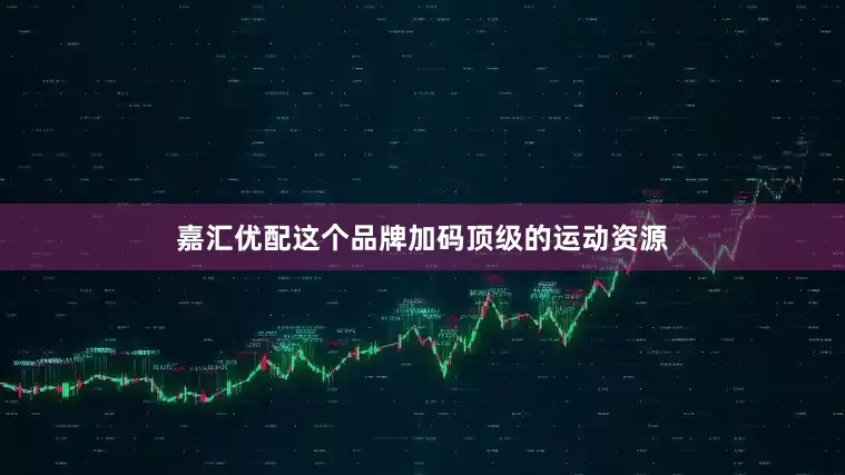嘉汇优配这个品牌加码顶级的运动资源