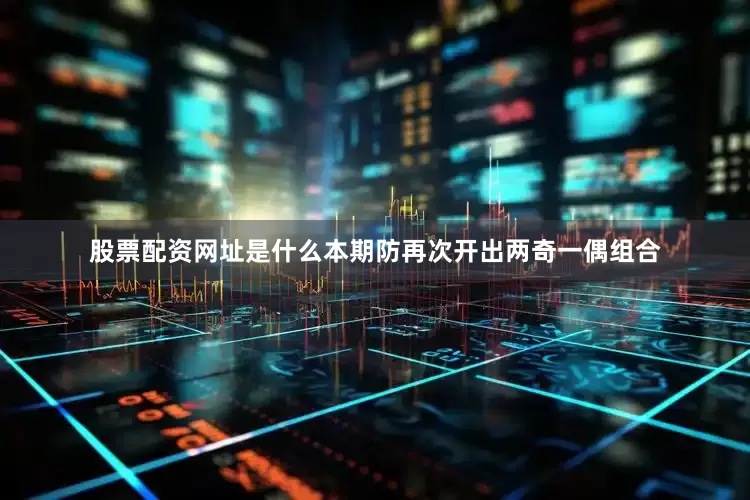 股票配资网址是什么本期防再次开出两奇一偶组合