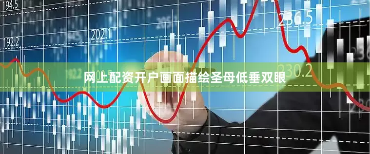 网上配资开户画面描绘圣母低垂双眼
