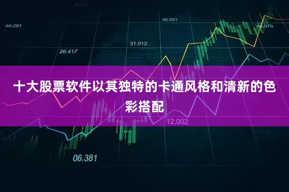 十大股票软件以其独特的卡通风格和清新的色彩搭配