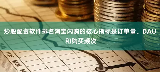 炒股配资软件排名淘宝闪购的核心指标是订单量、DAU 和购买频次