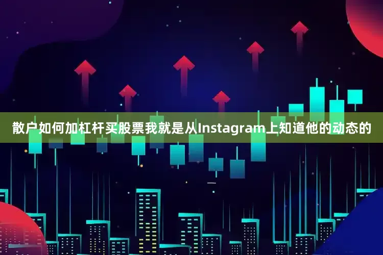 散户如何加杠杆买股票我就是从Instagram上知道他的动态的