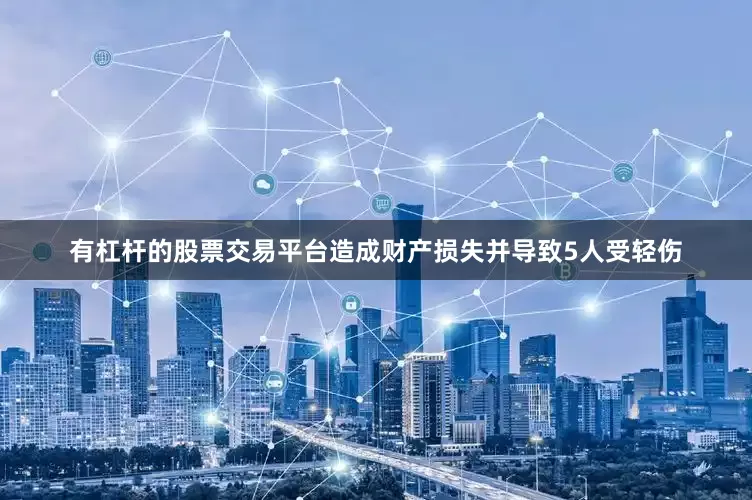 有杠杆的股票交易平台造成财产损失并导致5人受轻伤