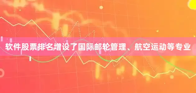 软件股票排名增设了国际邮轮管理、航空运动等专业