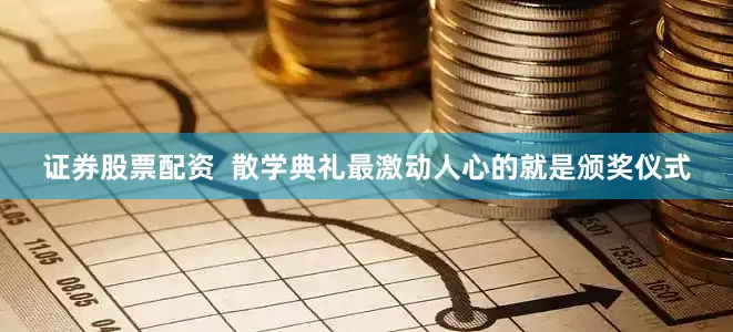 证券股票配资  散学典礼最激动人心的就是颁奖仪式