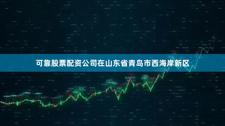 可靠股票配资公司在山东省青岛市西海岸新区