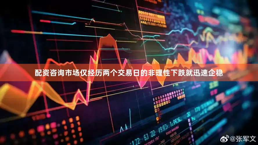 配资咨询市场仅经历两个交易日的非理性下跌就迅速企稳