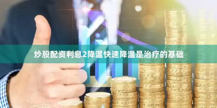 炒股配资利息2降温快速降温是治疗的基础