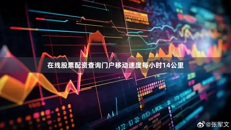 在线股票配资查询门户移动速度每小时14公里