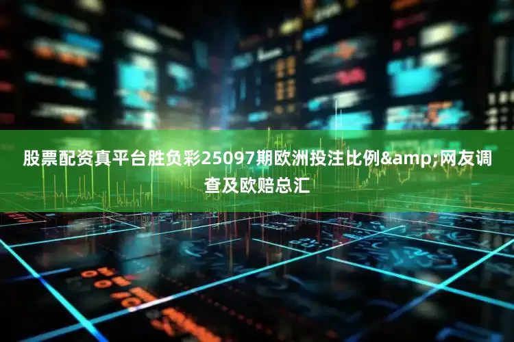 股票配资真平台胜负彩25097期欧洲投注比例&网友调查及欧赔总汇