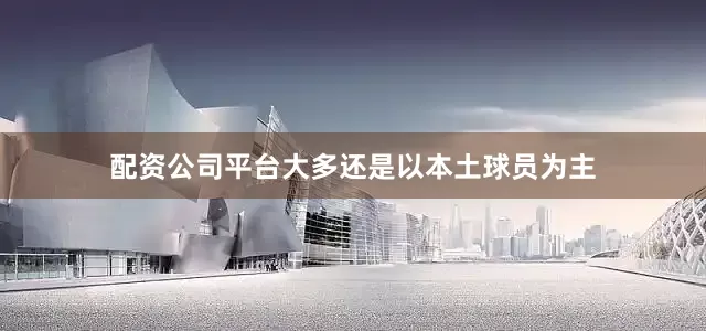 配资公司平台大多还是以本土球员为主