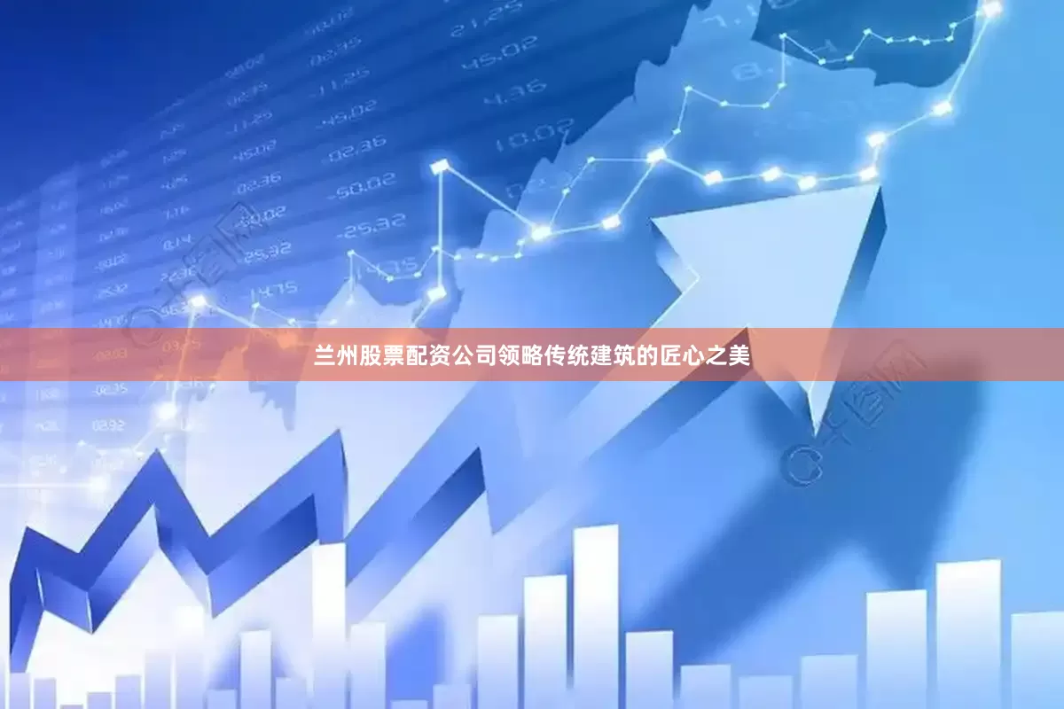 兰州股票配资公司领略传统建筑的匠心之美