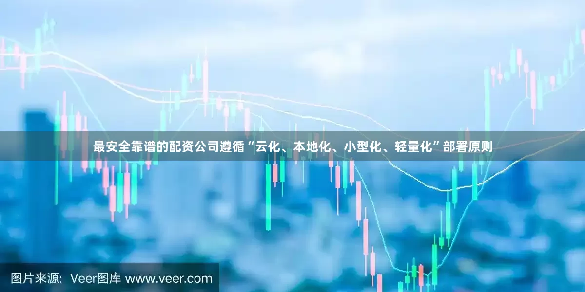 最安全靠谱的配资公司遵循“云化、本地化、小型化、轻量化”部署原则