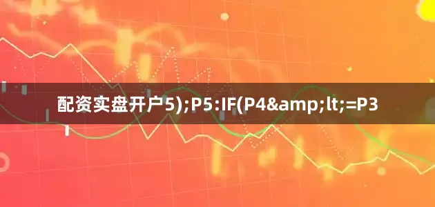 配资实盘开户5);P5:IF(P4&lt;=P3
