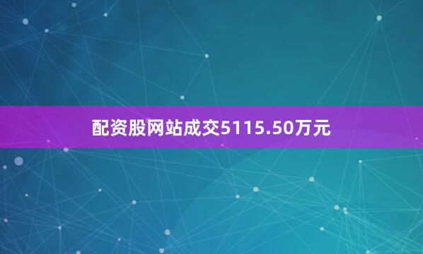 配资股网站成交5115.50万元