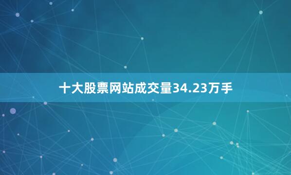 十大股票网站成交量34.23万手