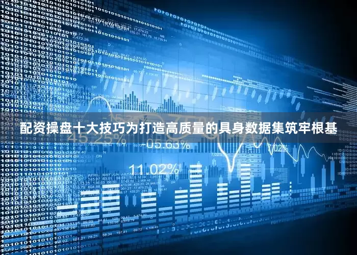 配资操盘十大技巧为打造高质量的具身数据集筑牢根基