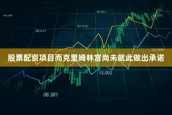 股票配资项目而克里姆林宫尚未就此做出承诺