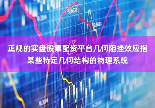 正规的实盘股票配资平台几何阻挫效应指某些特定几何结构的物理系统