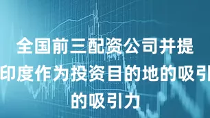 全国前三配资公司并提升印度作为投资目的地的吸引力