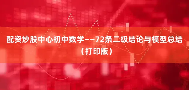 配资炒股中心初中数学——72条二级结论与模型总结（打印版）
