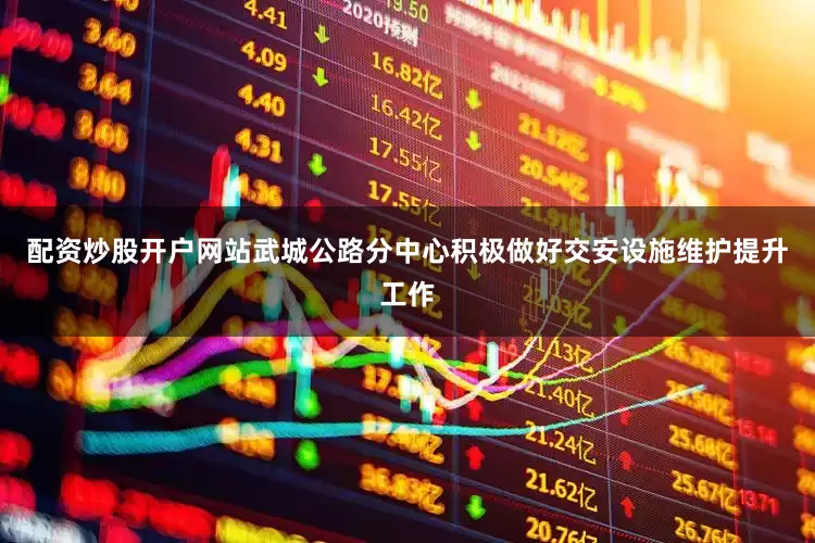 配资炒股开户网站武城公路分中心积极做好交安设施维护提升工作