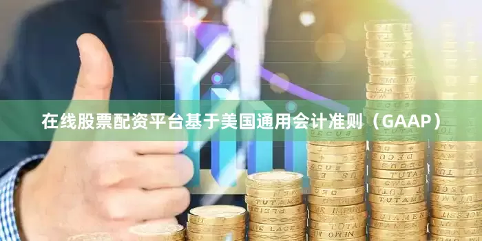 在线股票配资平台　　基于美国通用会计准则（GAAP）