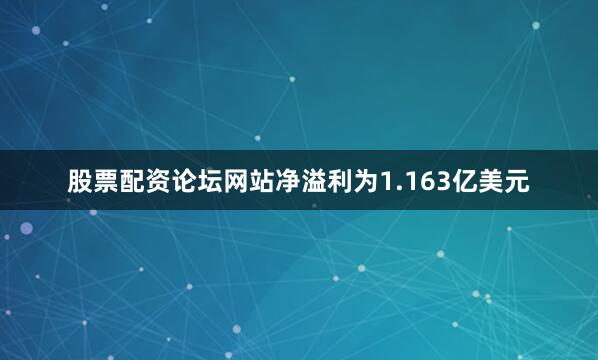 股票配资论坛网站净溢利为1.163亿美元