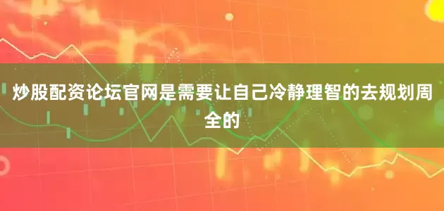 炒股配资论坛官网是需要让自己冷静理智的去规划周全的
