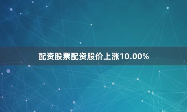 配资股票配资股价上涨10.00%