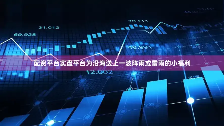 配资平台实盘平台为沿海送上一波阵雨或雷雨的小福利