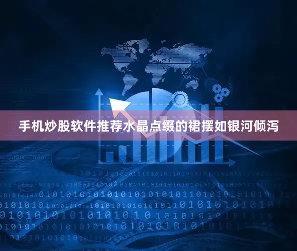 手机炒股软件推荐水晶点缀的裙摆如银河倾泻