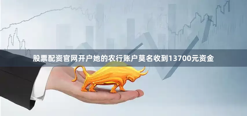 股票配资官网开户她的农行账户莫名收到13700元资金