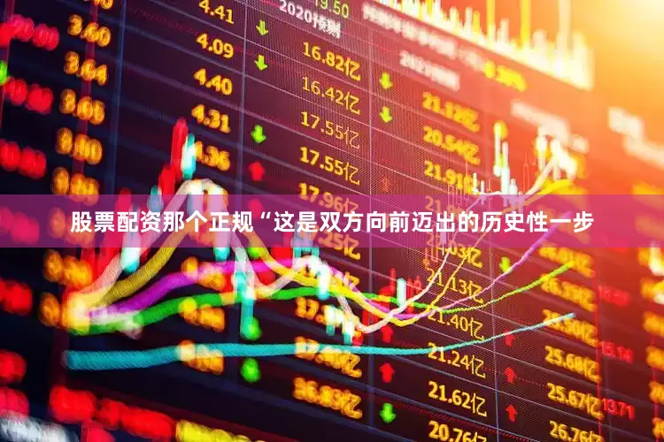 股票配资那个正规“这是双方向前迈出的历史性一步