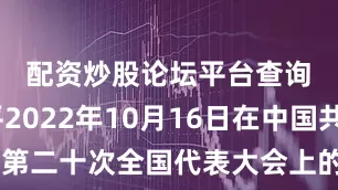配资炒股论坛平台查询　　——习近平2022年10月16日在中国共产党第二十次全国代表大会上的报告　　来源：学习强国