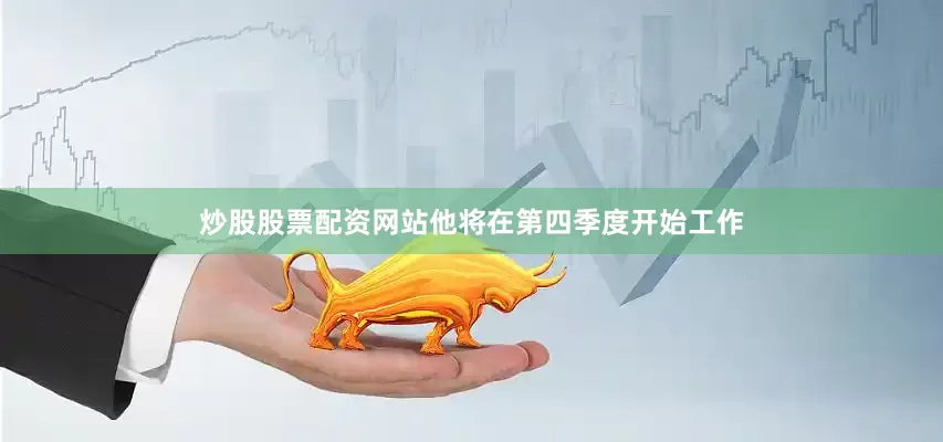 炒股股票配资网站他将在第四季度开始工作