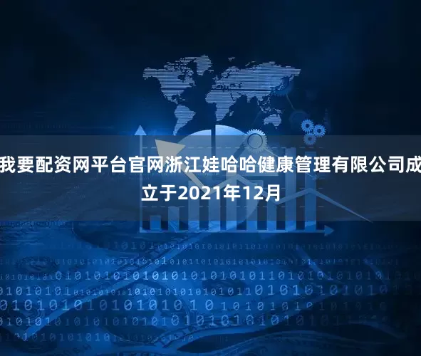 我要配资网平台官网浙江娃哈哈健康管理有限公司成立于2021年12月