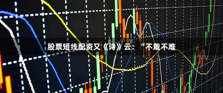 股票短线配资又《诗》云：“不戢不难