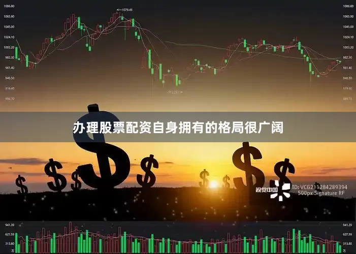 办理股票配资自身拥有的格局很广阔