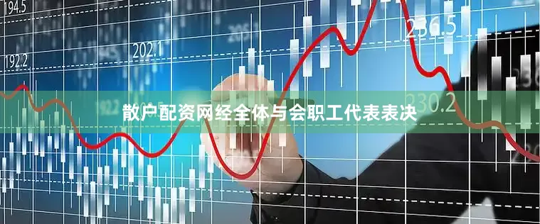 散户配资网经全体与会职工代表表决