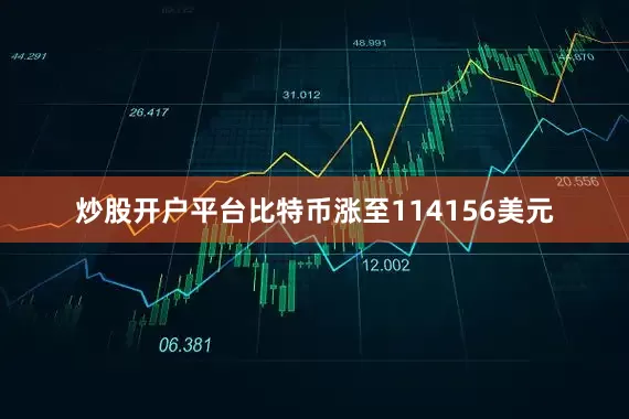 炒股开户平台比特币涨至114156美元