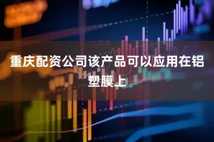 重庆配资公司该产品可以应用在铝塑膜上