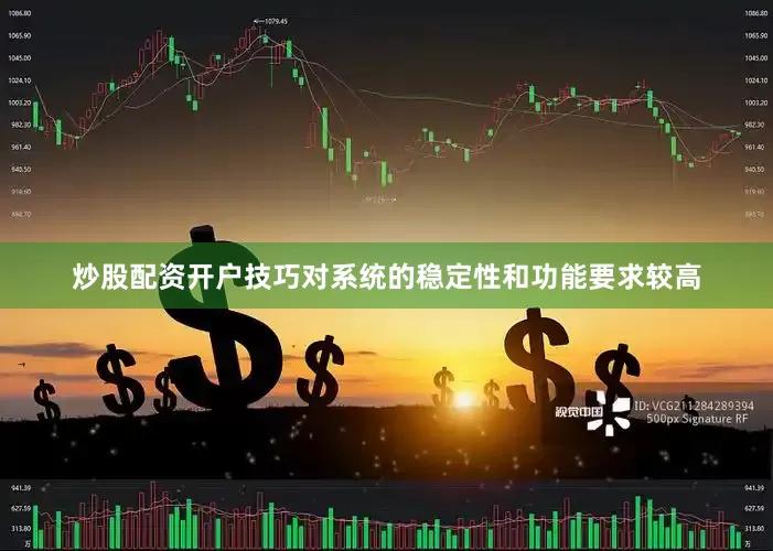 炒股配资开户技巧对系统的稳定性和功能要求较高