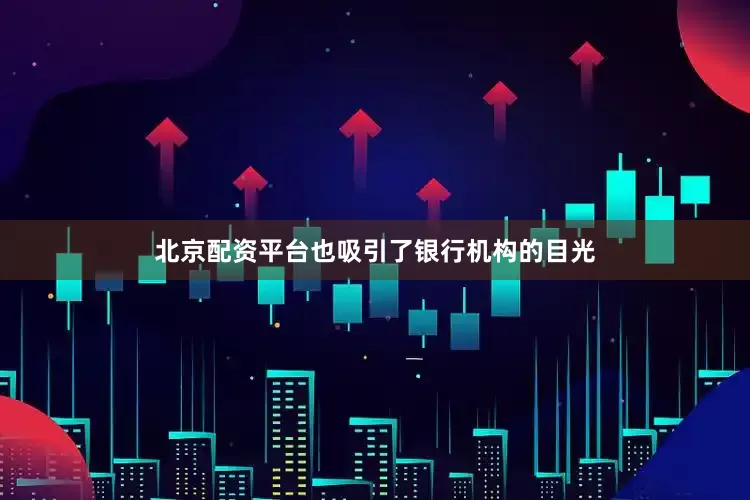 北京配资平台也吸引了银行机构的目光