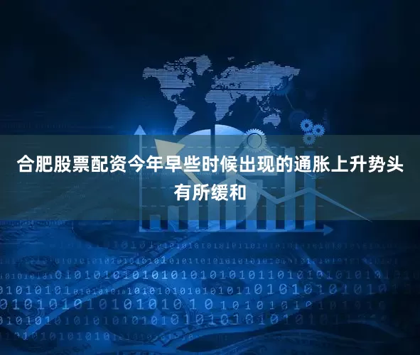 合肥股票配资今年早些时候出现的通胀上升势头有所缓和