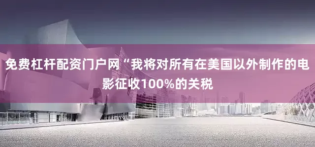 免费杠杆配资门户网“我将对所有在美国以外制作的电影征收100%的关税