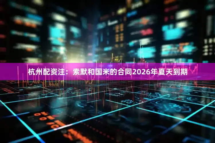 杭州配资　　注：索默和国米的合同2026年夏天到期