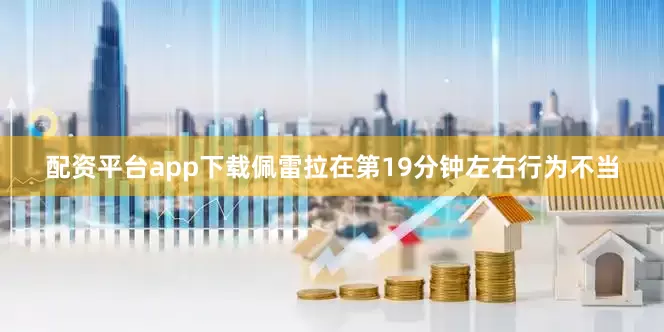 配资平台app下载佩雷拉在第19分钟左右行为不当