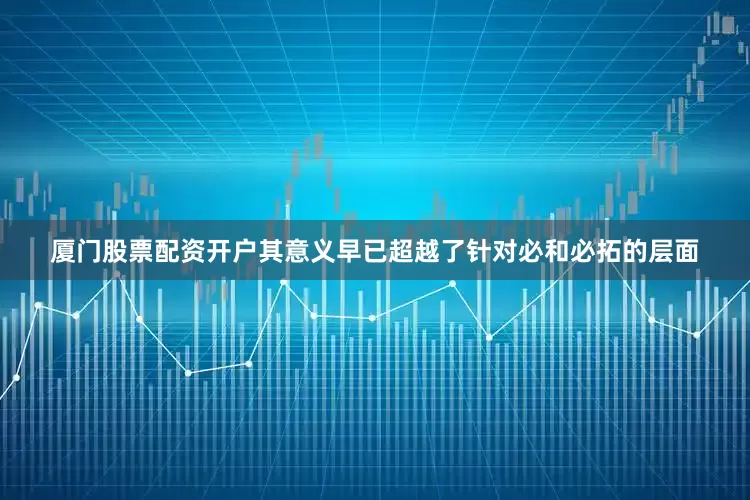 厦门股票配资开户其意义早已超越了针对必和必拓的层面