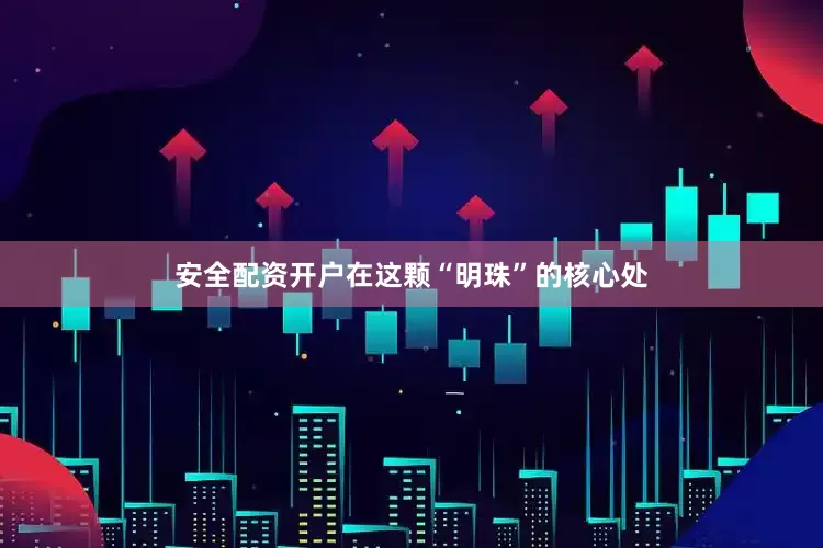 安全配资开户在这颗“明珠”的核心处